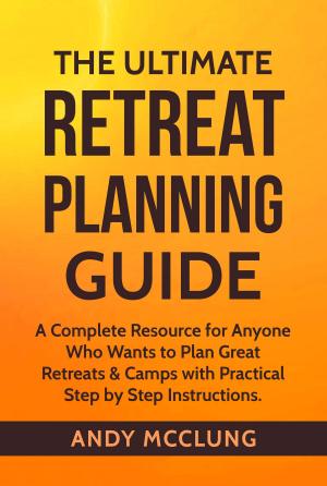 Book cover of The Ultimate Retreat Planning Guide: A Complete Resource for Anyone Who Wants to Plan Great Retreats & Camps with Practical Step by Step Instructions.