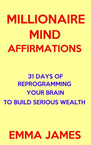 Cover of the book Millionaire Mind Affirmations: 31 Days of Reprogramming Your Brain to Build Serious Wealth by Emma James