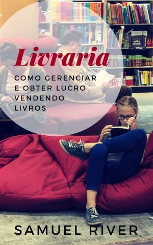 Cover of the book Livraria: Como Gerenciar e Obter Lucro Vendendo Livros by Samuel River