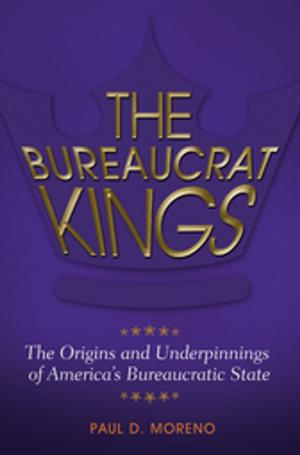 Book cover of The Bureaucrat Kings: The Origins and Underpinnings of America's Bureaucratic State