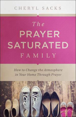 Cover of the book The Prayer-Saturated Family by Baker Publishing Group