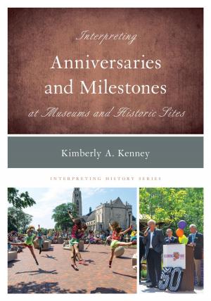 Cover of the book Interpreting Anniversaries and Milestones at Museums and Historic Sites by Eric Kalenze