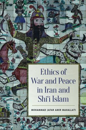 Cover of the book Ethics of War and Peace in Iran and Shi'i Islam by Kenneth Maly