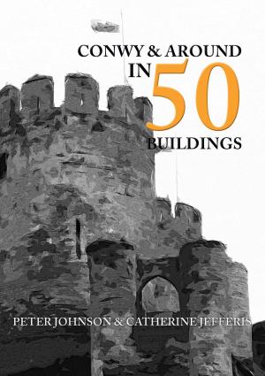 Cover of the book Conwy & Around in 50 Buildings by Peter Timms