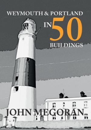 Cover of the book Weymouth & Portland in 50 Buildings by Alan Whitworth