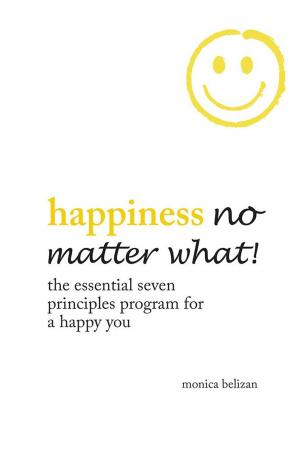 Cover of the book Happiness No Matter What! the Essential Seven Principles Program for a Happy You by Maia Beatty