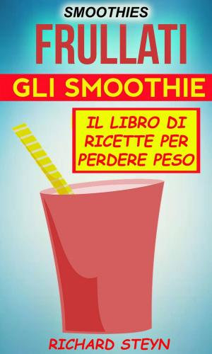 Cover of the book Smoothies: Frullati: Gli smoothie: Il libro di ricette per perdere peso by Bernard Levine