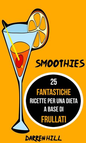 Cover of Smoothies: 25 Fantastiche Ricette per Una Dieta a Base di Frullati
