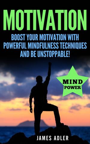Cover of the book Motivation: Boost Your Motivation with Powerful Mindfulness Techniques and Be Unstoppable by Tony A Gaskins Jr.
