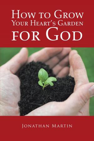 Cover of the book How to Grow Your Heart’S Garden for God by Joyce Parker