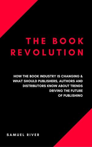 Cover of the book The Book Revolution: How the Book Industry is Changing &amp; What Should Publishers, Authors and Distributors Know about Trends Driving the Future of Publishing by Robin Sacredfire