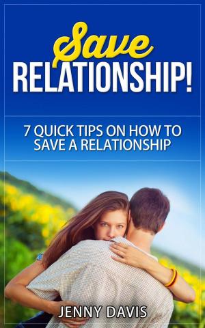 Cover of the book Save Relationship! 7 Quick Tips on How to Save a Relationship. by Jenny Davis