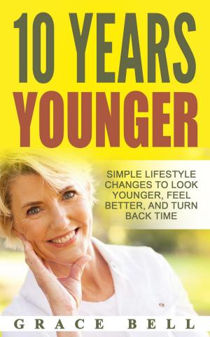 Cover of the book 10 Years Younger: Simple Lifestyle Changes to Look Younger, Feel Better, and Turn Back Time by JaneNK Nwanne