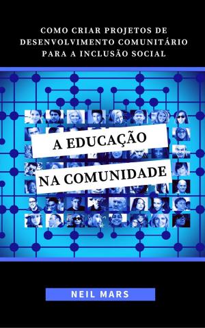 Cover of the book A Educação na Comunidade: Como Criar Projetos de Desenvolvimento Comunitário para a Inclusão Social by Daniel Marques
