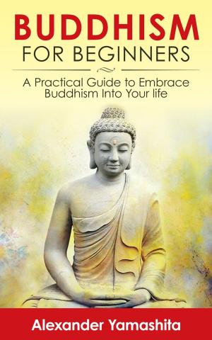 Cover of Buddhism For Beginners: A Practical Guide to Embrace Buddhism Into Your Life
