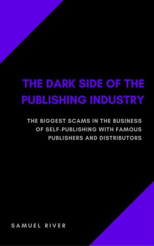 Cover of the book The Dark Side of the Publishing Industry: The Biggest Scams in the Business of Self-Publishing with Famous Publishers and Distributors by Robin Sacredfire