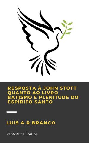 Cover of the book Resposta a John Stott Quanto ao Livro Batismo e Plenitude do Espírito Santo by Luis A R Branco