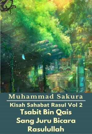 Cover of the book Kisah Sahabat Rasul Vol 2 Tsabit Bin Qais Sang Juru Bicara Rasulullah by Muhammad Sakura