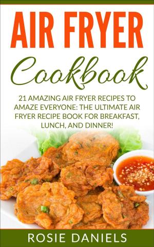 Cover of the book Air Fryer Cookbook: 21 Amazing Air Fryer Recipes to Amaze Everyone: The Ultimate Air Fryer Recipe Book for Breakfast, Lunch, and Dinner! by Michael Meisner