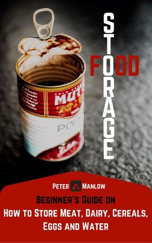 Cover of the book Food Storage: A Beginner's Guide On How To Store Meat, Dairy, Cereals, Eggs And Water by Matteo Poropat