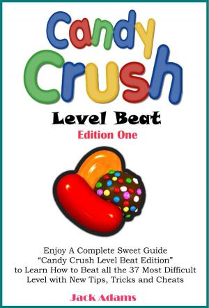 Cover of Candy Crush Level Beat: Enjoy a Complete Sweet Guide “Candy Crush Level Beat Edition” to Learn How to Beat all the 37 Most Difficult Level with New Tips, Tricks, Strategy and Cheats