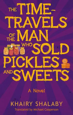 Cover of the book The Time-Travels of the Man Who Sold Pickles and Sweets by Ibrahim Farghali