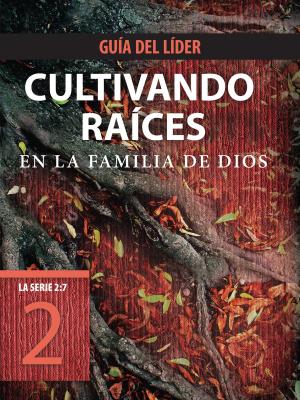 Cover of the book Cultivando raíces en la familia de Dios, Guía del líder by The Navigators