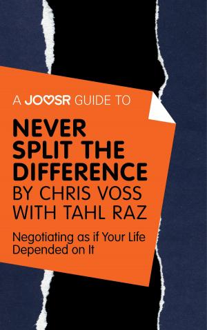 Book cover of A Joosr Guide to... Never Split the Difference by Chris Voss with Tahl Raz: Negotiating as if Your Life Depended on It