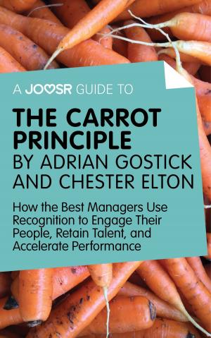 Book cover of A Joosr Guide to... The Carrot Principle by Adrian Gostick and Chester Elton: How the Best Managers Use Recognition to Engage Their People, Retain Talent, and Accelerate Performance