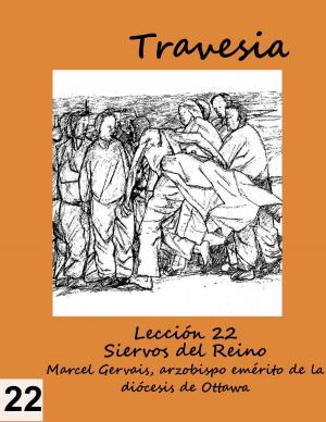 Cover of the book Travesia: Leccion 22 - Servidores del Reino by Marcel Gervais