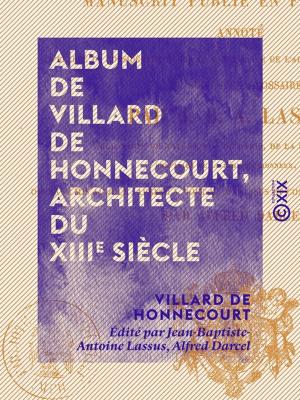 Cover of the book Album de Villard de Honnecourt, architecte du XIIIe siècle - Manuscrit publié en fac-similé, annoté, ... by Théophile Gautier