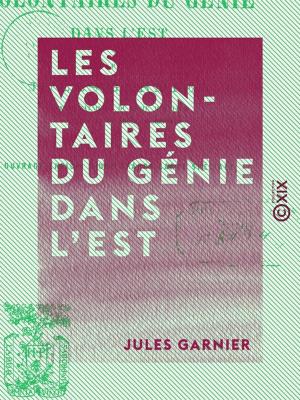 Cover of the book Les Volontaires du génie dans l'est - Campagne de 1870-1871 by Maxime du Camp