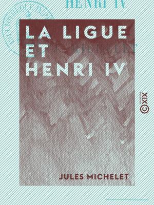 Cover of the book La Ligue et Henri IV - Histoire de France by Auguste Comte