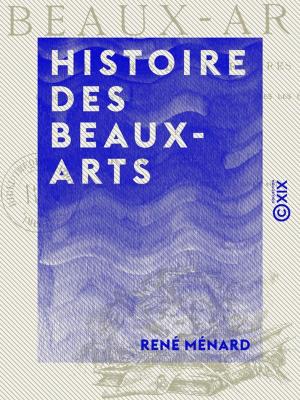Cover of the book Histoire des beaux-arts - Illustrée de 414 gravures représentant les chefs-d'oeuvre de l'art à toutes les époques by Rodolphe Dareste de la Chavanne, Édouard Laboulaye