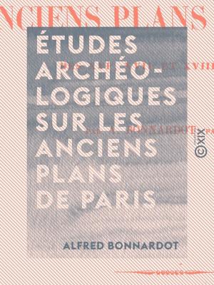 Cover of the book Études archéologiques sur les anciens plans de Paris - Des XVIe, XVIIe et XVIIIe siècles by Camille Pelletan