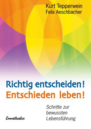 Cover of the book Richtig entscheiden! Entschieden leben! by Kurt Tepperwein, Felix Aeschbacher