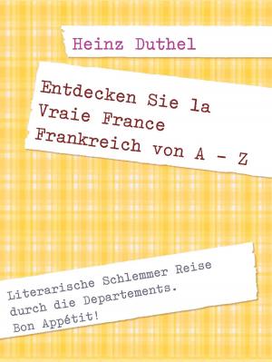 Cover of the book Entdecken Sie la Vraie France Frankreich von A - Z by Wolfgang Scholz