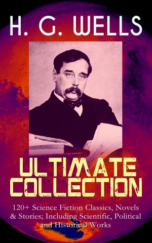 Cover of the book H. G. WELLS Ultimate Collection: 120+ Science Fiction Classics, Novels & Stories; Including Scientific, Political and Historical Works by Kapitän Frederick Marryat
