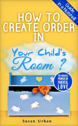 Cover of the book GUIDE IN A NUTSHELL How To Create Order In Your Child's Room by Hadley Fierlinger