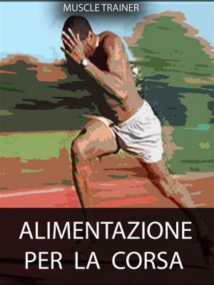 Cover of the book Alimentazione per la Corsa by Muscle Trainer