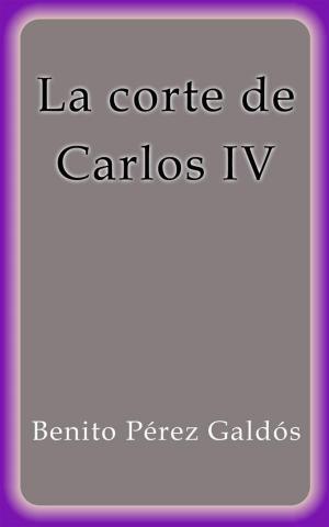 Cover of the book La corte de Carlos IV by Benito Pérez Galdós