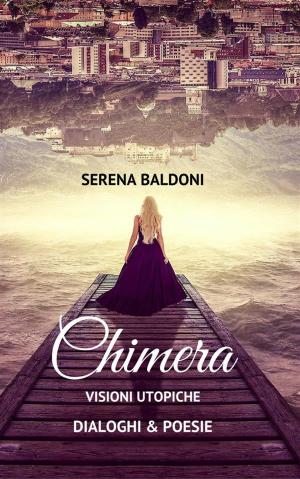 Cover of the book Chimera - Visioni utopiche Poesie & Dialoghi by Serena Baldoni, storico