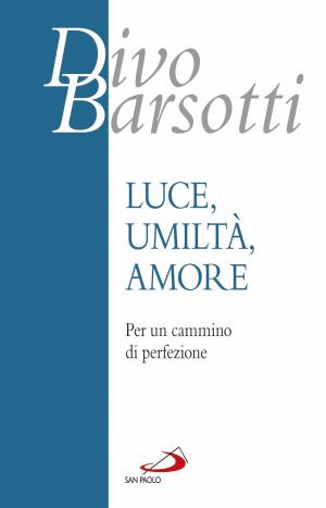 Cover of the book Luce, umiltà, amore by Benedetta Zorzi