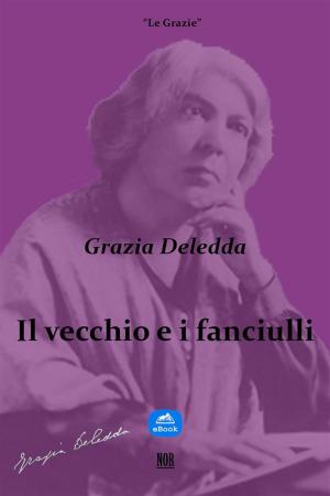 Cover of the book Il vecchio e i fanciulli by Grazia Deledda