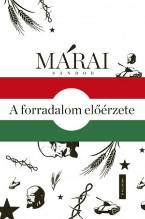 Cover of the book A forradalom előérzete - Márai Sándor és 1956 by Márai Sándor