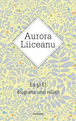 Cover of the book Ea și El. Biografia unei relații by Aurora Liiceanu