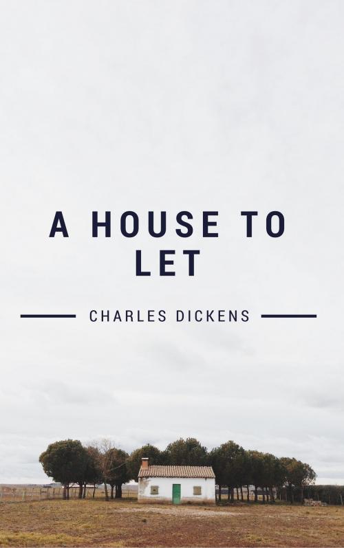 Cover of the book A House to Let (Annotated) by Charles Dickens, Wilkie Collins, Elizabeth Gaskell, Adelaide Anne Procter, Consumer Oriented Ebooks Publisher