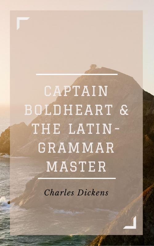 Cover of the book Captain Boldheart and the Latin-Grammar Master (Annotated & Illustrated) by Charles Dickens, Consumer Oriented Ebooks Publisher