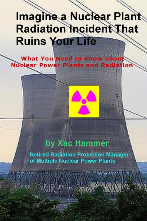 Cover of the book Imagine a Nuclear Plant Radiation Incident That Ruins Your Life by Xac Hammer, Fuzzy Hollow