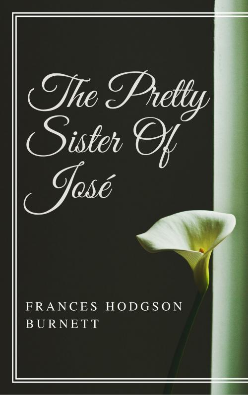 Cover of the book The Pretty Sister Of Jose (Annotated & Illustrated) by Frances Hodgson Burnett, Consumer Oriented Ebooks Publisher